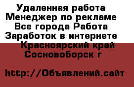 Удаленная работа - Менеджер по рекламе - Все города Работа » Заработок в интернете   . Красноярский край,Сосновоборск г.